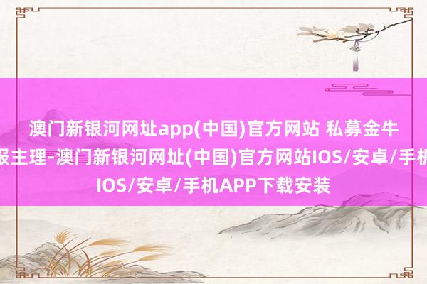 澳门新银河网址app(中国)官方网站 　　私募金牛奖由中国证券报主理-澳门新银河网址(中国)官方网站IOS/安卓/手机APP下载安装