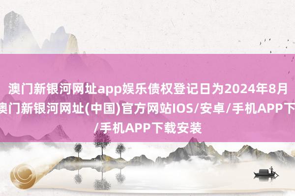 澳门新银河网址app娱乐债权登记日为2024年8月15日-澳门新银河网址(中国)官方网站IOS/安卓/手机APP下载安装