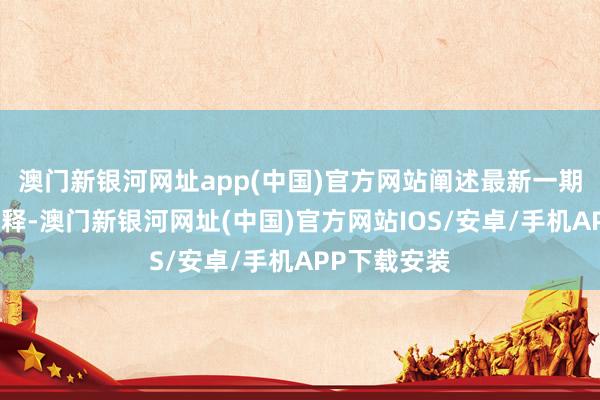 澳门新银河网址app(中国)官方网站阐述最新一期基金季报剖释-澳门新银河网址(中国)官方网站IOS/安卓/手机APP下载安装