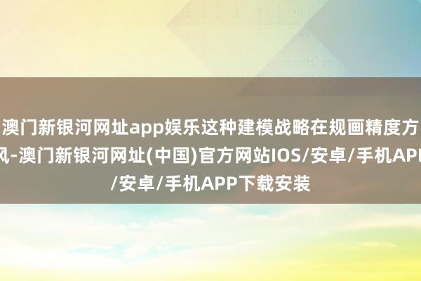 澳门新银河网址app娱乐这种建模战略在规画精度方面更有上风-澳门新银河网址(中国)官方网站IOS/安卓/手机APP下载安装