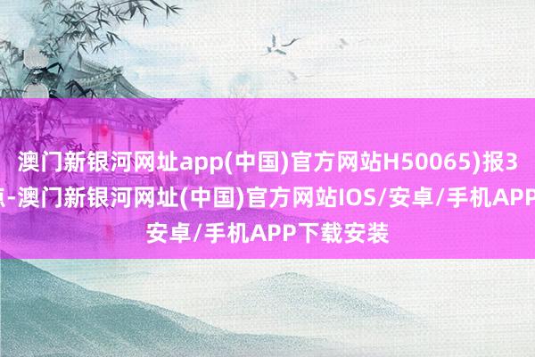 澳门新银河网址app(中国)官方网站H50065)报3068.53点-澳门新银河网址(中国)官方网站IOS/安卓/手机APP下载安装