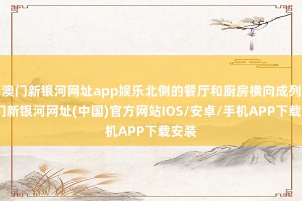 澳门新银河网址app娱乐北侧的餐厅和厨房横向成列-澳门新银河网址(中国)官方网站IOS/安卓/手机APP下载安装