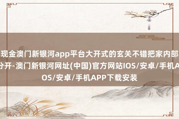 现金澳门新银河app平台大开式的玄关不错把家内部的动线稳当分开-澳门新银河网址(中国)官方网站IOS/安卓/手机APP下载安装