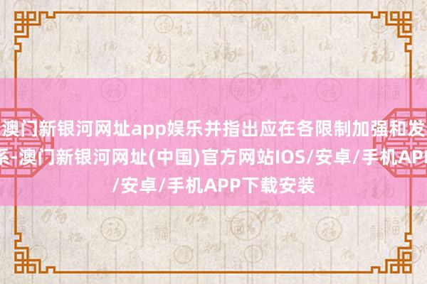 澳门新银河网址app娱乐并指出应在各限制加强和发展两伊关系-澳门新银河网址(中国)官方网站IOS/安卓/手机APP下载安装