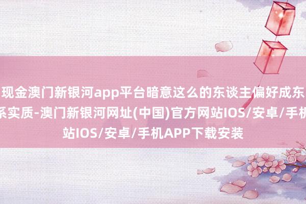 现金澳门新银河app平台暗意这么的东谈主偏好成东谈主动漫与关系实质-澳门新银河网址(中国)官方网站IOS/安卓/手机APP下载安装