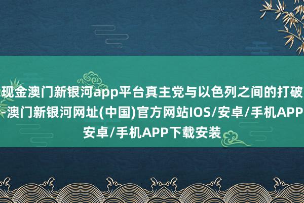 现金澳门新银河app平台真主党与以色列之间的打破显赫加重-澳门新银河网址(中国)官方网站IOS/安卓/手机APP下载安装