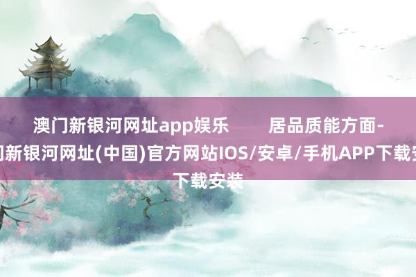 澳门新银河网址app娱乐        居品质能方面-澳门新银河网址(中国)官方网站IOS/安卓/手机APP下载安装