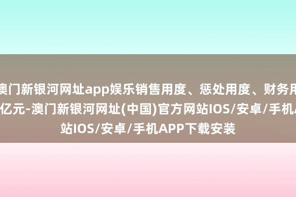 澳门新银河网址app娱乐销售用度、惩处用度、财务用度筹备15.18亿元-澳门新银河网址(中国)官方网站IOS/安卓/手机APP下载安装