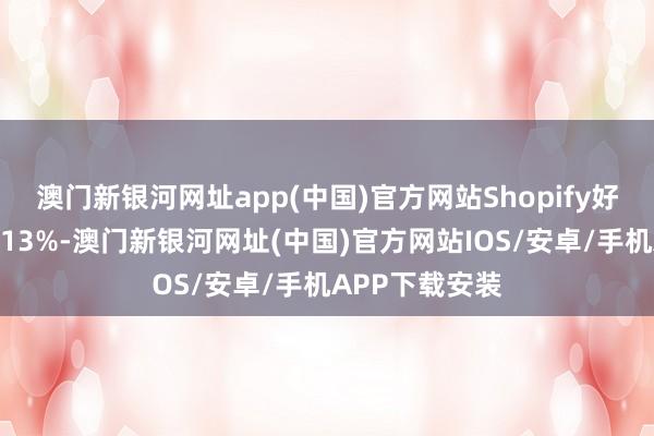 澳门新银河网址app(中国)官方网站Shopify好意思股盘前涨13%-澳门新银河网址(中国)官方网站IOS/安卓/手机APP下载安装