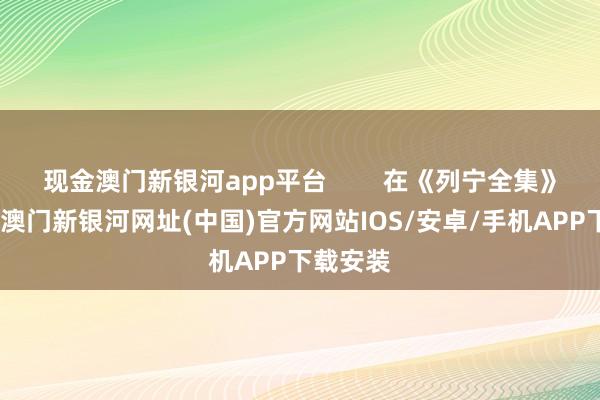 现金澳门新银河app平台        在《列宁全集》一书中-澳门新银河网址(中国)官方网站IOS/安卓/手机APP下载安装