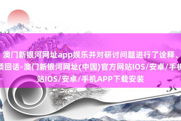 澳门新银河网址app娱乐并对研讨问题进行了诠释、论证分析和逐项回话-澳门新银河网址(中国)官方网站IOS/安卓/手机APP下载安装