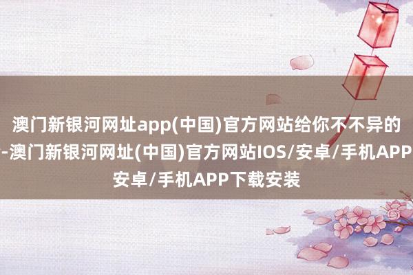 澳门新银河网址app(中国)官方网站给你不不异的味觉体验-澳门新银河网址(中国)官方网站IOS/安卓/手机APP下载安装