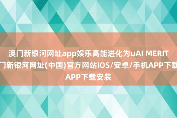 澳门新银河网址app娱乐高能进化为uAI MERIT+-澳门新银河网址(中国)官方网站IOS/安卓/手机APP下载安装