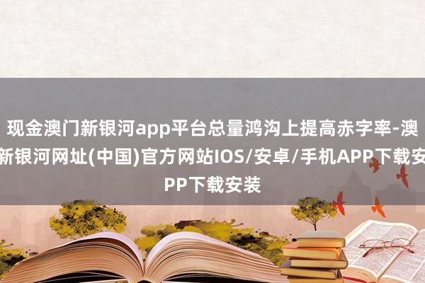 现金澳门新银河app平台总量鸿沟上提高赤字率-澳门新银河网址(中国)官方网站IOS/安卓/手机APP下载安装