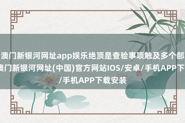 澳门新银河网址app娱乐绝顶是查验事项触及多个部门的-澳门新银河网址(中国)官方网站IOS/安卓/手机APP下载安装