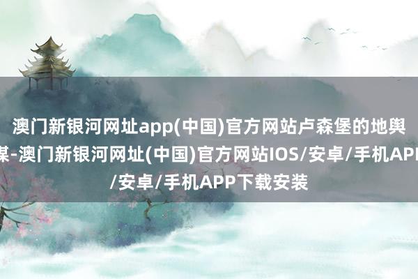 澳门新银河网址app(中国)官方网站卢森堡的地舆位置和计谋-澳门新银河网址(中国)官方网站IOS/安卓/手机APP下载安装