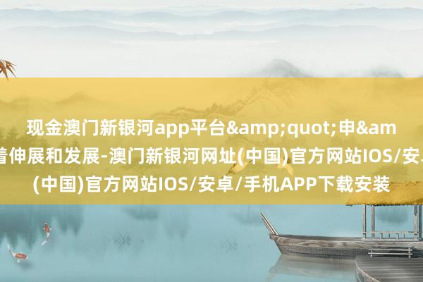 现金澳门新银河app平台&quot;申&quot;挂诚然标记着伸展和发展-澳门新银河网址(中国)官方网站IOS/安卓/手机APP下载安装