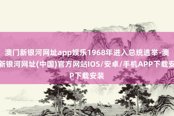 澳门新银河网址app娱乐1968年进入总统选举-澳门新银河网址(中国)官方网站IOS/安卓/手机APP下载安装