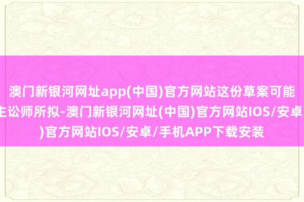 澳门新银河网址app(中国)官方网站这份草案可能是特朗普让私东谈主讼师所拟-澳门新银河网址(中国)官方网站IOS/安卓/手机APP下载安装